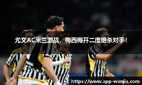 尤文AC米兰激战，梅西梅开二度绝杀对手！