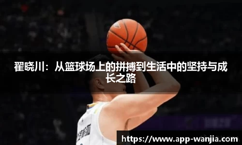 翟晓川：从篮球场上的拼搏到生活中的坚持与成长之路