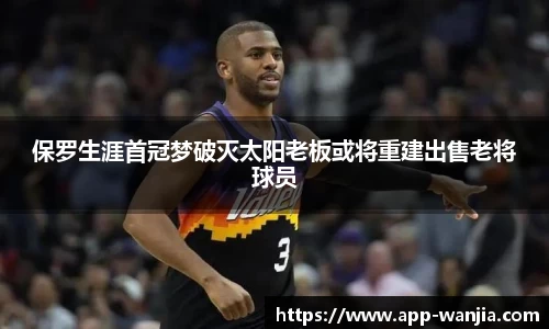保罗生涯首冠梦破灭太阳老板或将重建出售老将球员