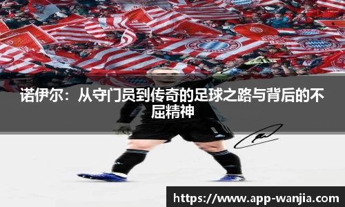 诺伊尔：从守门员到传奇的足球之路与背后的不屈精神